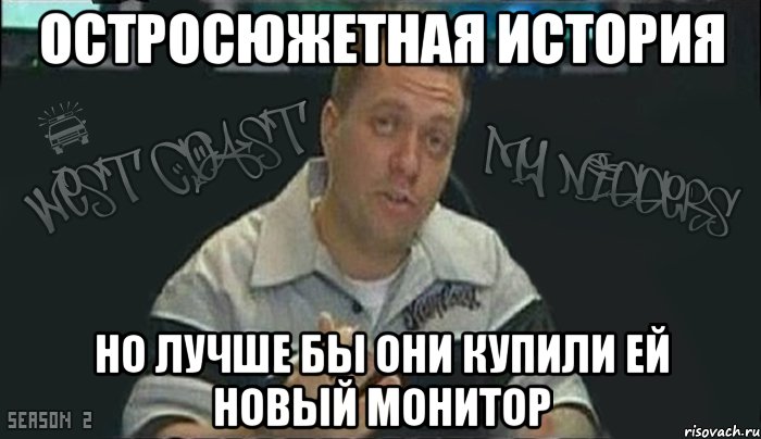 остросюжетная история но лучше бы они купили ей новый монитор