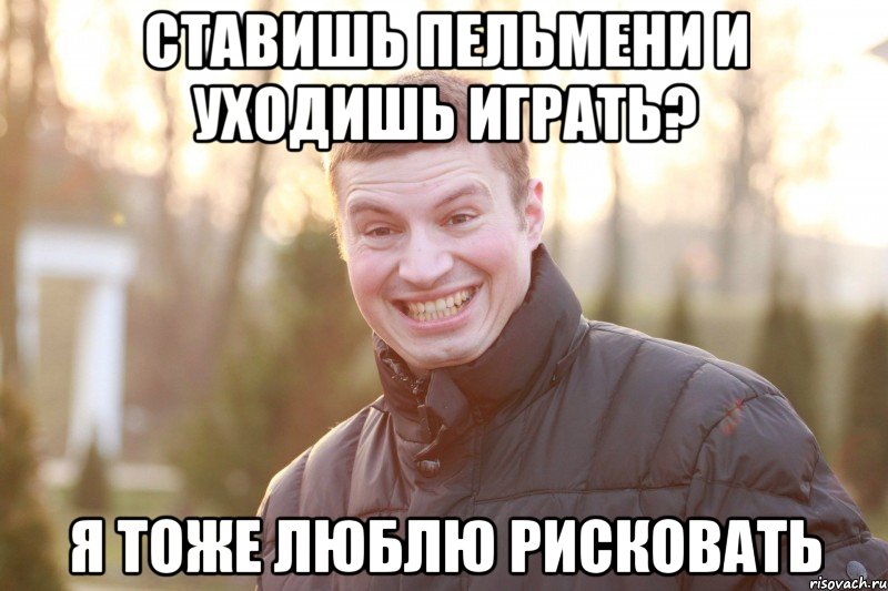 СТАВИШЬ ПЕЛЬМЕНИ И УХОДИШЬ ИГРАТЬ? Я ТОЖЕ ЛЮБЛЮ РИСКОВАТЬ