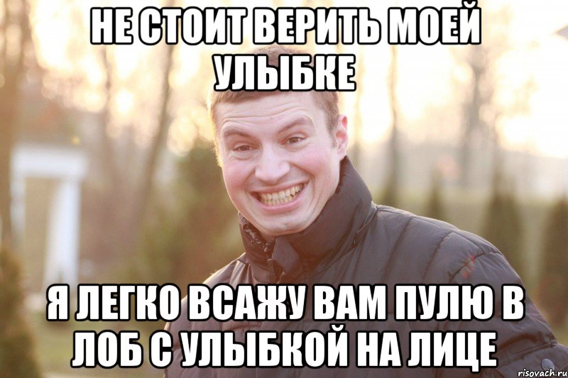 Не стоит верить моей улыбке Я легко всажу вам пулю в лоб с улыбкой на лице