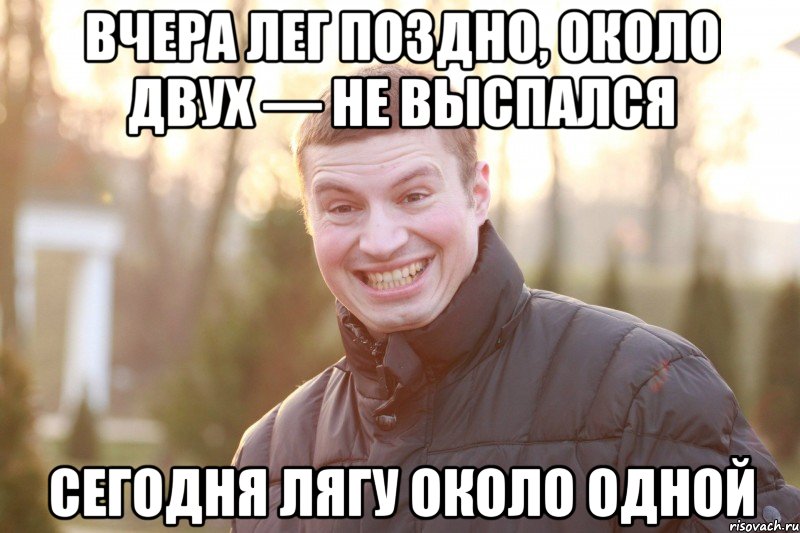 Вчера лег поздно, около двух — не выспалcя Сегодня лягу около одной