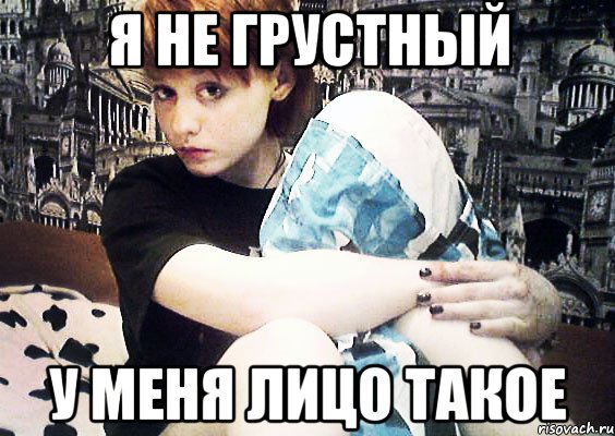 Я НЕ ГРУСТНЫЙ У МЕНЯ ЛИЦО ТАКОЕ, Мем 23к