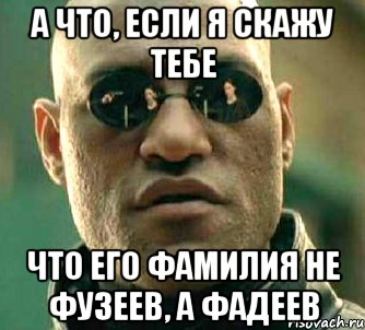 А ЧТО, ЕСЛИ Я СКАЖУ ТЕБЕ ЧТО ЕГО ФАМИЛИЯ НЕ ФУЗЕЕВ, А ФАДЕЕВ, Мем  а что если я скажу тебе