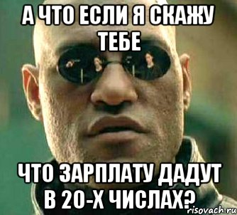 а что если я скажу тебе что зарплату дадут в 20-х числах?, Мем  а что если я скажу тебе