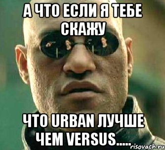 А что если я тебе скажу Что Urban лучше чем Versus....., Мем  а что если я скажу тебе