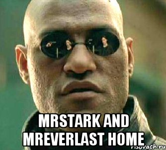  MrStark and MrEverlast home, Мем  а что если я скажу тебе