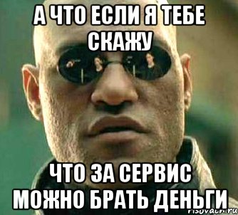 а что если я тебе скажу что за сервис можно брать деньги, Мем  а что если я скажу тебе