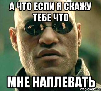 а что если я скажу тебе что мне наплевать, Мем  а что если я скажу тебе