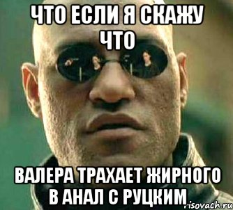 Что если я скажу что Валера трахает жирного в анал с руцким, Мем  а что если я скажу тебе