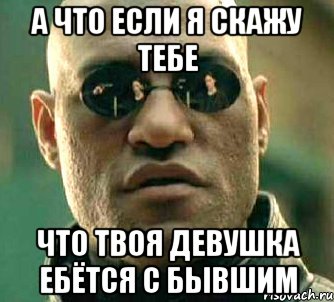а что если я скажу тебе что твоя девушка ебётся с бывшим, Мем  а что если я скажу тебе