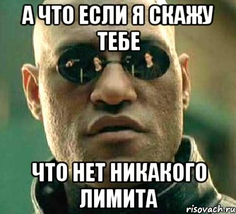 а что если я скажу тебе что нет никакого лимита, Мем  а что если я скажу тебе