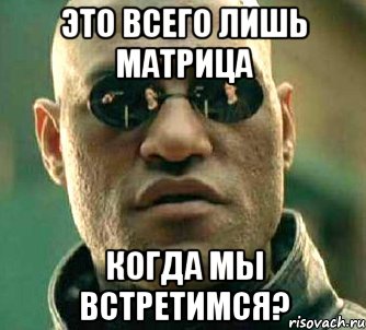 Это всего лишь матрица Когда мы встретимся?, Мем  а что если я скажу тебе