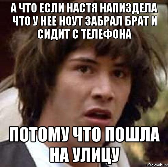 а что если настя напиздела что у нее ноут забрал брат и сидит с телефона потому что пошла на улицу, Мем А что если (Киану Ривз)