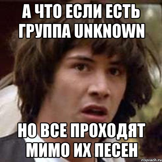 А что если есть группа Unknown но все проходят мимо их песен, Мем А что если (Киану Ривз)