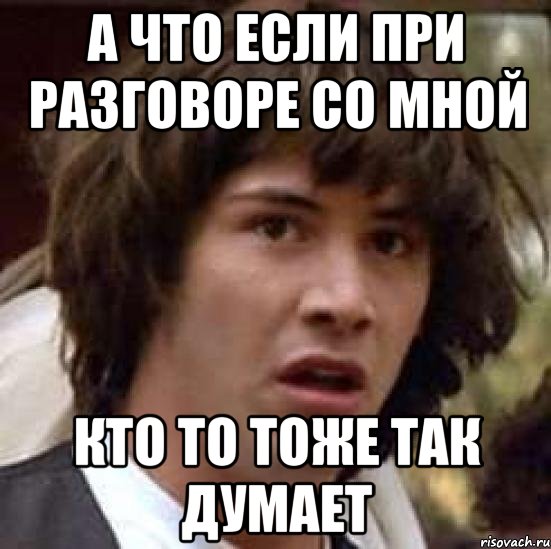 а что если при разговоре со мной кто то тоже так думает, Мем А что если (Киану Ривз)