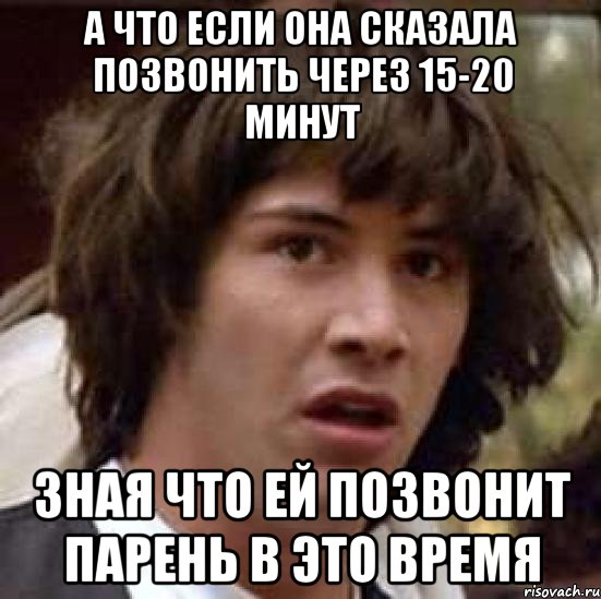 А что если она сказала позвонить через 15-20 минут зная что ей позвонит парень в это время, Мем А что если (Киану Ривз)