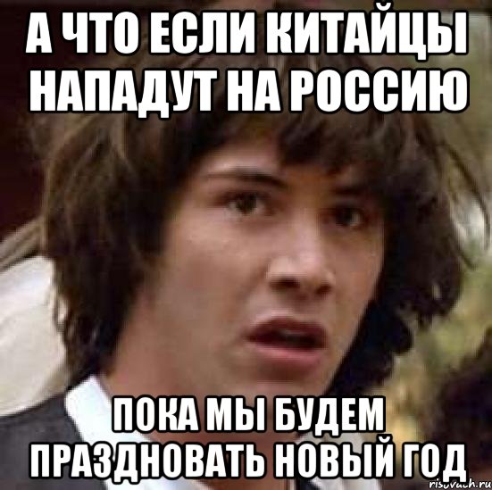 А что если Китайцы нападут на Россию Пока мы будем праздновать Новый год, Мем А что если (Киану Ривз)