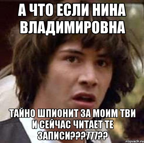 А что если Нина Владимировна тайно шпионит за моим тви и сейчас читает те записи???777??, Мем А что если (Киану Ривз)