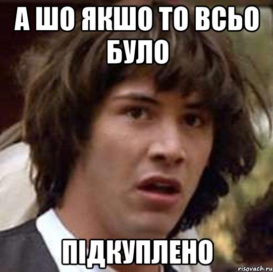 А шо якшо то всьо було ПІДКУПЛЕНО, Мем А что если (Киану Ривз)