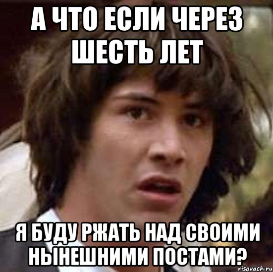 А что если через шесть лет я буду ржать над своими нынешними постами?, Мем А что если (Киану Ривз)