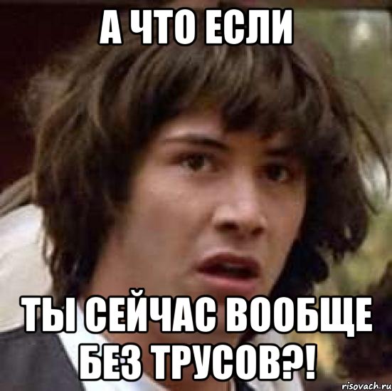 А что если Ты сейчас вообще без трусов?!, Мем А что если (Киану Ривз)