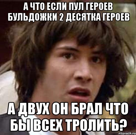 А что если пул героев Бульдожки 2 десятка героев а двух он брал что бы всех тролить?, Мем А что если (Киану Ривз)