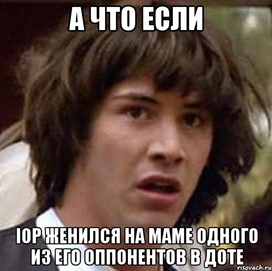 а что если iop женился на маме одного из его оппонентов в доте, Мем А что если (Киану Ривз)