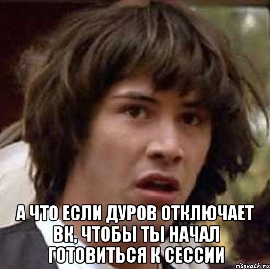  А что если Дуров отключает ВК, чтобы ты начал готовиться к сессии, Мем А что если (Киану Ривз)