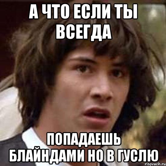 А что если ты всегда Попадаешь блайндами но в гуслю, Мем А что если (Киану Ривз)