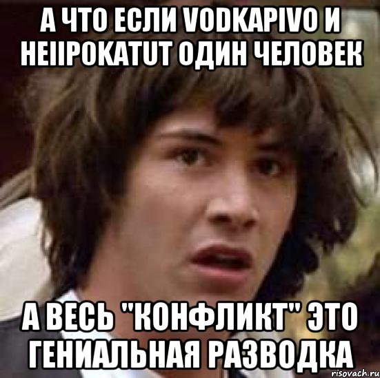 А что если VodkaPivo и HeIIp0KaTuT один человек А весь "конфликт" это гениальная разводка, Мем А что если (Киану Ривз)