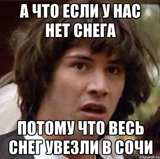 А что если у нас нет снега Потому что весь снег увезли в Сочи, Мем А что если (Киану Ривз)