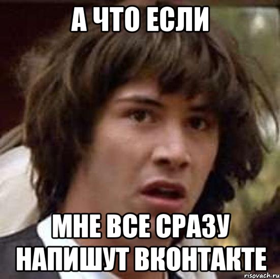 А что если мне все сразу напишут вконтакте, Мем А что если (Киану Ривз)