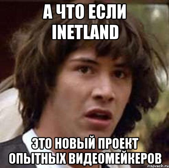 А что если InetLand Это новый проект опытных видеомейкеров, Мем А что если (Киану Ривз)