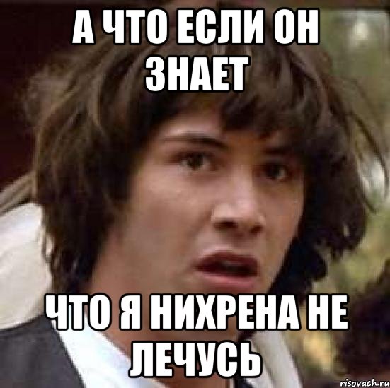 А что если он знает что я нихрена не лечусь, Мем А что если (Киану Ривз)