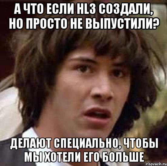 А что если hl3 создали, но просто не выпустили? Делают специально, чтобы мы хотели его больше, Мем А что если (Киану Ривз)