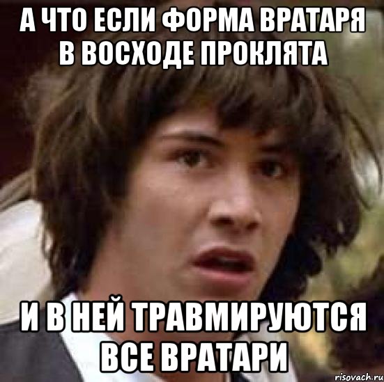 А что если форма вратаря в Восходе проклята и в ней травмируются все вратари, Мем А что если (Киану Ривз)