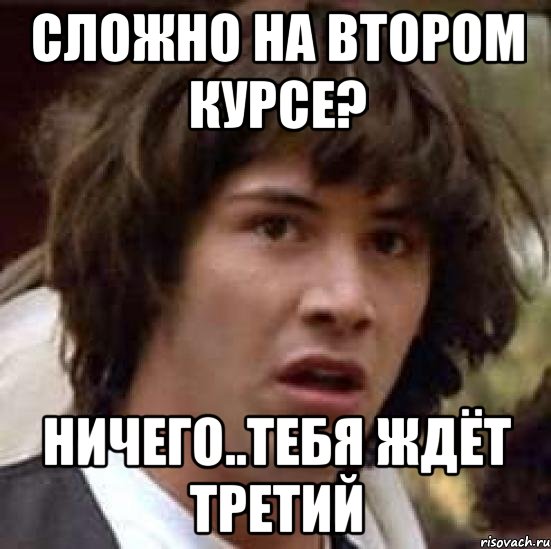 сложно на втором курсе? ничего..тебя ждёт третий, Мем А что если (Киану Ривз)