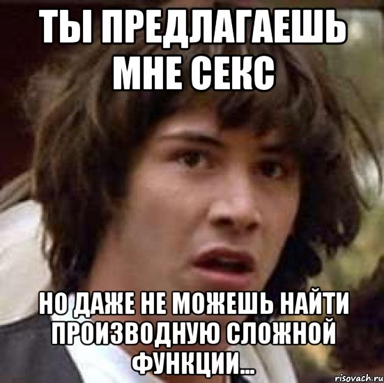 Ты предлагаешь мне секс Но даже не можешь найти производную сложной функции..., Мем А что если (Киану Ривз)