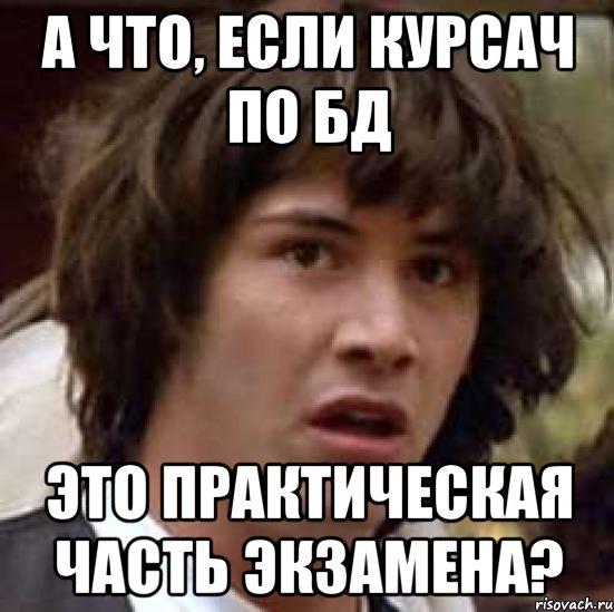 А что, если курсач по БД это практическая часть экзамена?, Мем А что если (Киану Ривз)