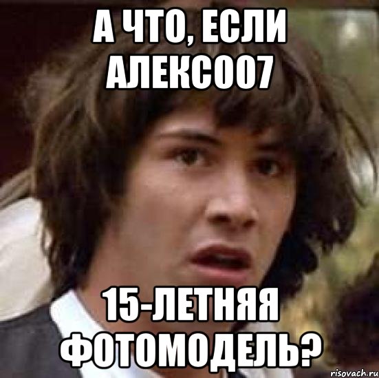 А что, если Алекс007 15-летняя фотомодель?, Мем А что если (Киану Ривз)