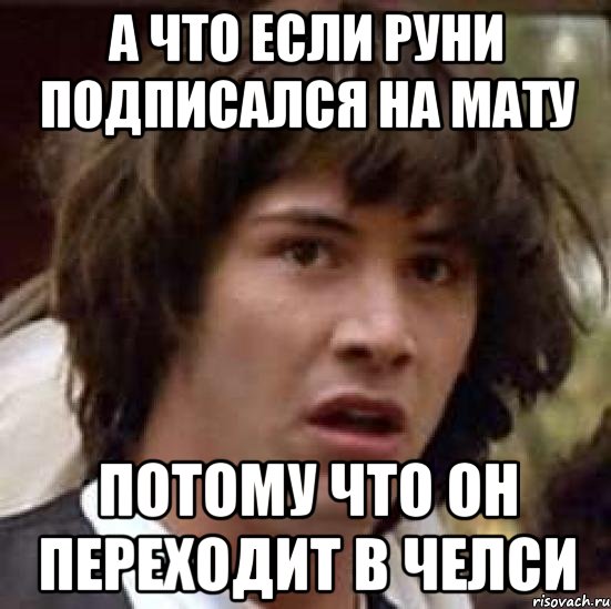 А ЧТО ЕСЛИ РУНИ ПОДПИСАЛСЯ НА МАТУ ПОТОМУ ЧТО ОН ПЕРЕХОДИТ В ЧЕЛСИ, Мем А что если (Киану Ривз)