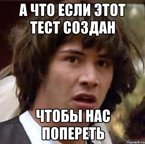 а что если этот тест создан чтобы нас попереть, Мем А что если (Киану Ривз)