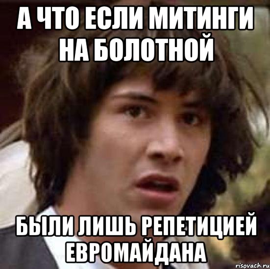 А что если митинги на болотной были лишь репетицией евромайдана, Мем А что если (Киану Ривз)