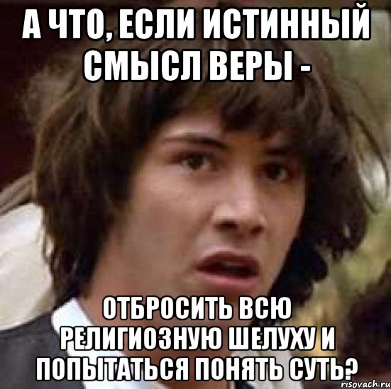 А что, если истинный смысл веры - отбросить всю религиозную шелуху и попытаться понять суть?, Мем А что если (Киану Ривз)