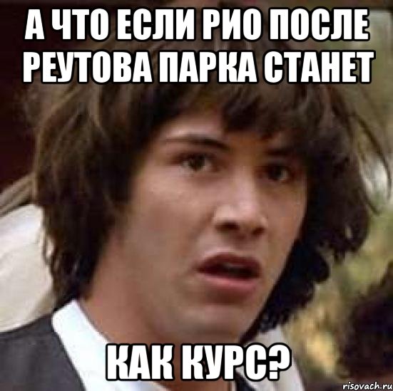 а что если рио после реутова парка станет как курс?, Мем А что если (Киану Ривз)