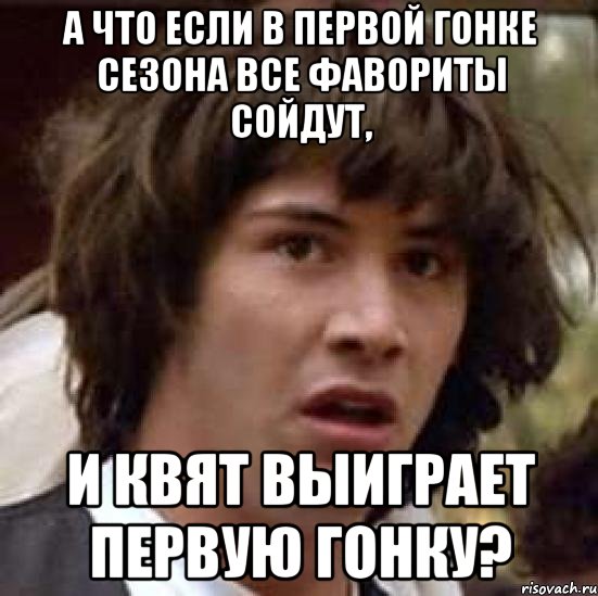 А что если в первой гонке сезона все фавориты сойдут, И Квят выиграет первую гонку?, Мем А что если (Киану Ривз)