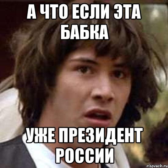 А что если эта бабка уже президент россии, Мем А что если (Киану Ривз)