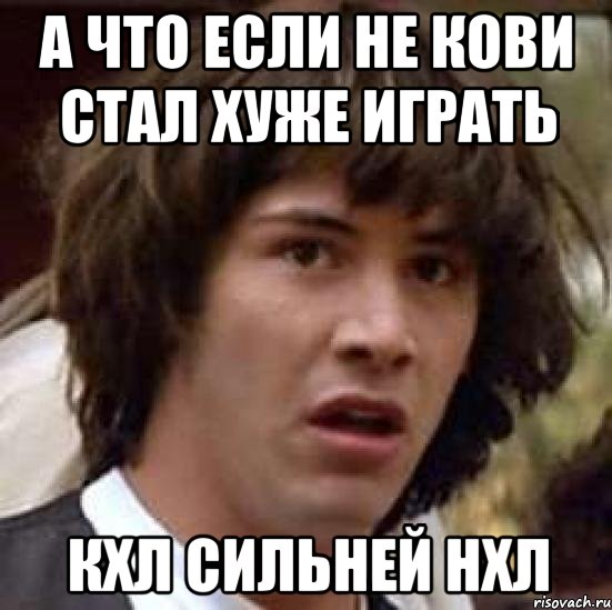 А что если не Кови стал хуже играть КХЛ сильней НХЛ, Мем А что если (Киану Ривз)