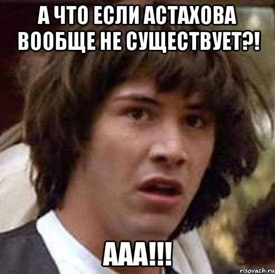 А что если Астахова вообще не существует?! ААА!!!, Мем А что если (Киану Ривз)