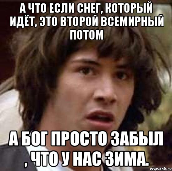 А что если снег, который идёт, это второй всемирный потом а бог просто забыл , что у нас зима., Мем А что если (Киану Ривз)