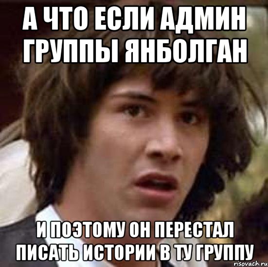 а что если админ группы ЯНБОЛГАН и поэтому он перестал писать истории в ту группу, Мем А что если (Киану Ривз)